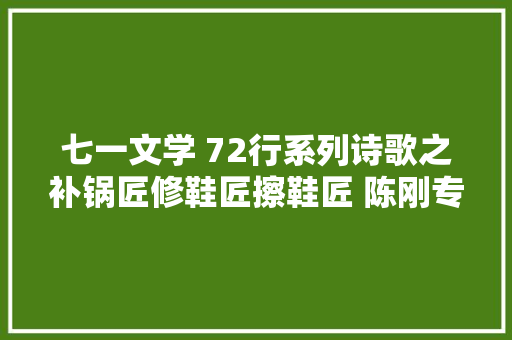 七一文学 72行系列诗歌之补锅匠修鞋匠擦鞋匠 陈刚专栏 七一文学 72行系列诗歌之补锅匠修鞋匠擦鞋匠 陈刚专栏