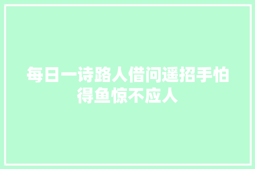 每日一诗路人借问遥招手怕得鱼惊不应人