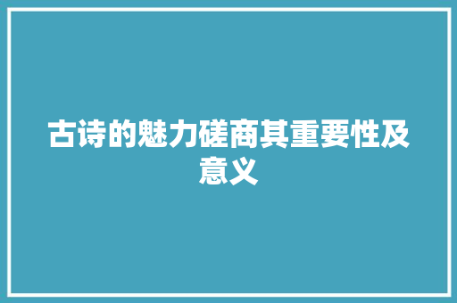 古诗的魅力磋商其重要性及意义