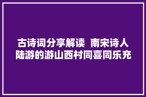 古诗词分享解读  南宋诗人陆游的游山西村同喜同乐充满欲望