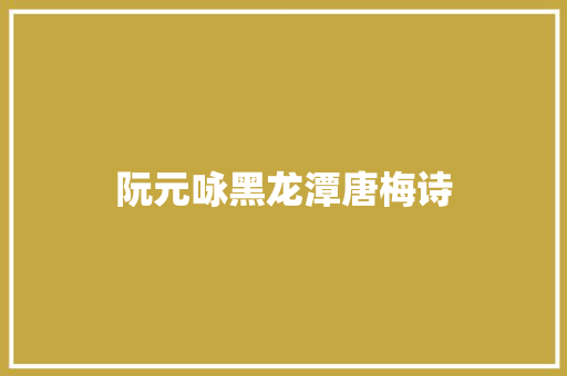 阮元咏黑龙潭唐梅诗