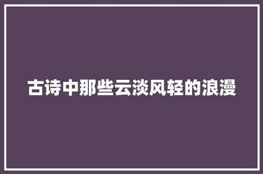 古诗中那些云淡风轻的浪漫