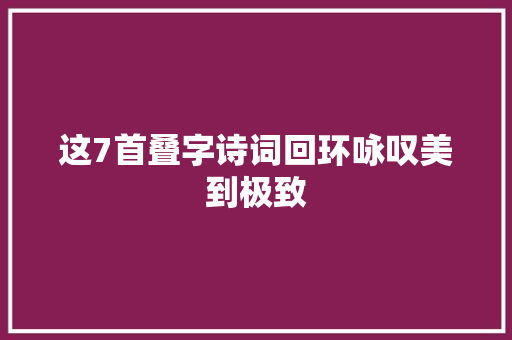 这7首叠字诗词回环咏叹美到极致
