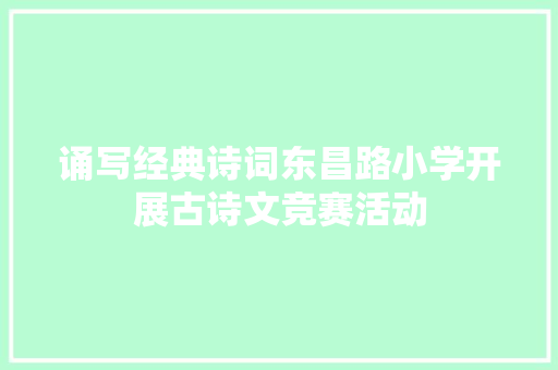 诵写经典诗词东昌路小学开展古诗文竞赛活动