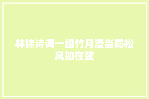林锦诗词一组竹月漫当局松风如在弦