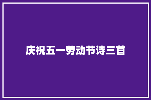 庆祝五一劳动节诗三首