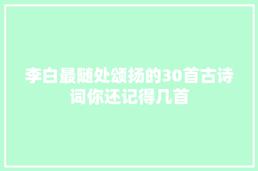 李白最随处颂扬的30首古诗词你还记得几首