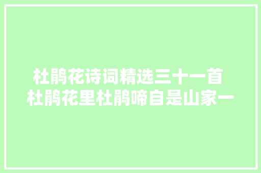 杜鹃花诗词精选三十一首 杜鹃花里杜鹃啼自是山家一段奇