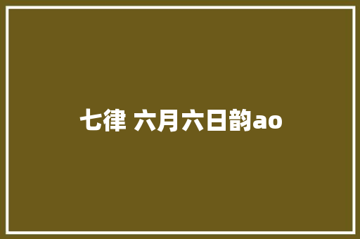 七律 六月六日韵ao