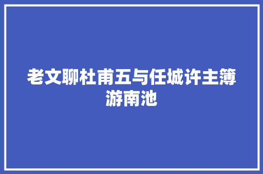 老文聊杜甫五与任城许主簿游南池