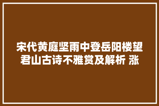 宋代黄庭坚雨中登岳阳楼望君山古诗不雅赏及解析 涨常识