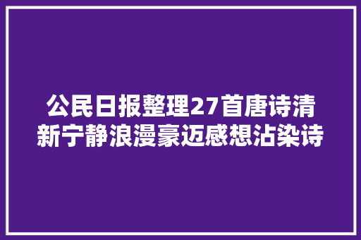 公民日报整理27首唐诗清新宁静浪漫豪迈感想沾染诗词美感