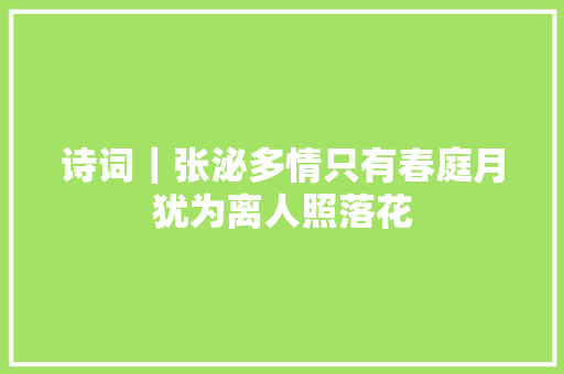 诗词｜张泌多情只有春庭月犹为离人照落花