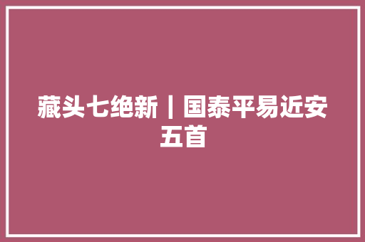 藏头七绝新｜国泰平易近安五首
