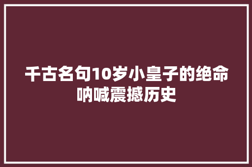 千古名句10岁小皇子的绝命呐喊震撼历史