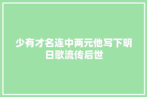 少有才名连中两元他写下明日歌流传后世