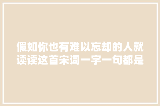 假如你也有难以忘却的人就读读这首宋词一字一句都是思念