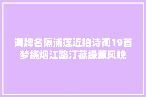 词牌名隔浦莲近拍诗词19首梦绕烟江路汀菰绿薰风晚