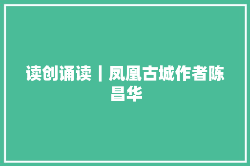 读创诵读｜凤凰古城作者陈昌华