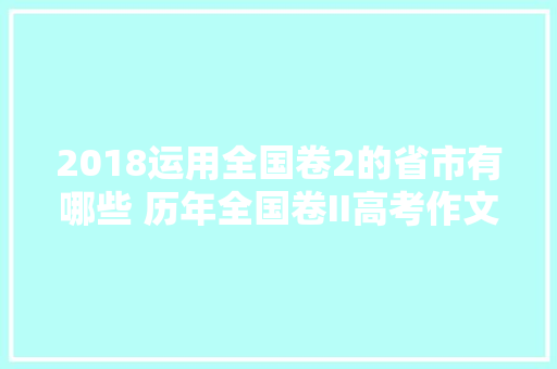 2018运用全国卷2的省市有哪些 历年全国卷II高考作文题目大年夜全