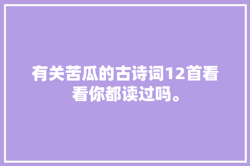 有关苦瓜的古诗词12首看看你都读过吗。