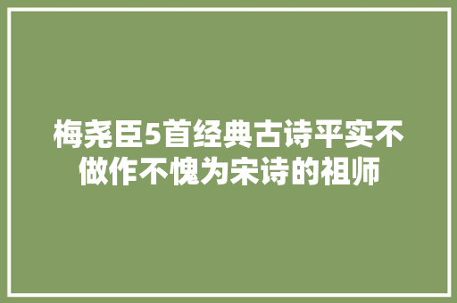 梅尧臣5首经典古诗平实不做作不愧为宋诗的祖师