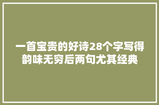 一首宝贵的好诗28个字写得韵味无穷后两句尤其经典
