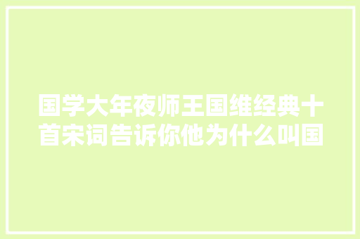国学大年夜师王国维经典十首宋词告诉你他为什么叫国学大年夜师