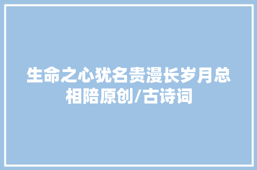 生命之心犹名贵漫长岁月总相陪原创/古诗词
