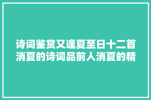 诗词鉴赏又逢夏至日十二首消夏的诗词品前人消夏的精细之趣