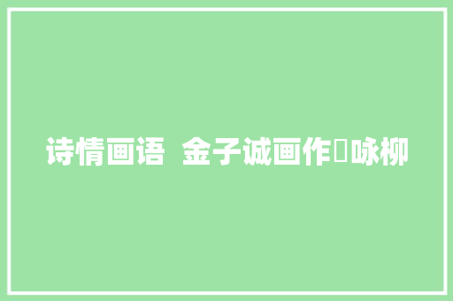 诗情画语  金子诚画作​咏柳