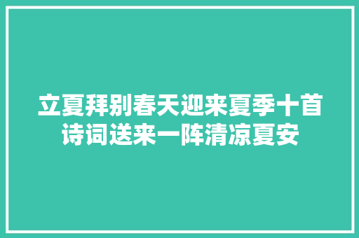 立夏拜别春天迎来夏季十首诗词送来一阵清凉夏安