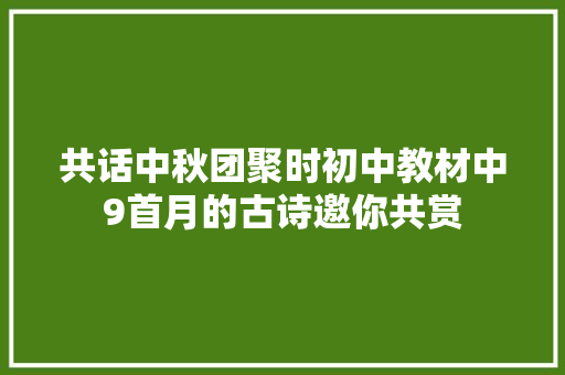 共话中秋团聚时初中教材中9首月的古诗邀你共赏