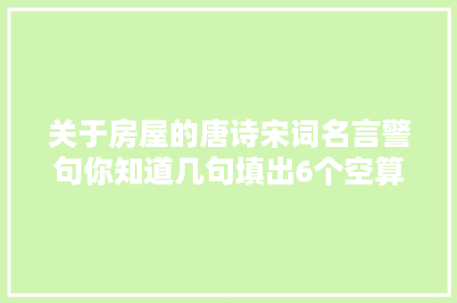 关于房屋的唐诗宋词名言警句你知道几句填出6个空算你及格