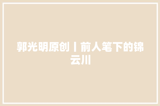 郭光明原创丨前人笔下的锦云川