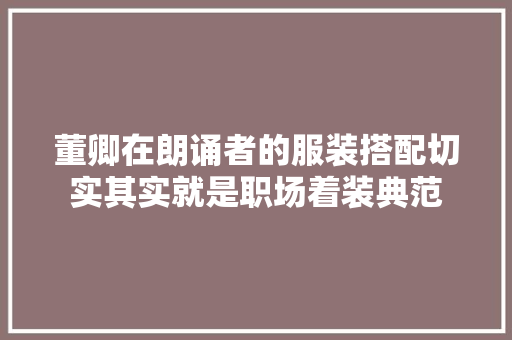 董卿在朗诵者的服装搭配切实其实就是职场着装典范