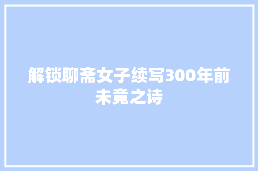 解锁聊斋女子续写300年前未竟之诗