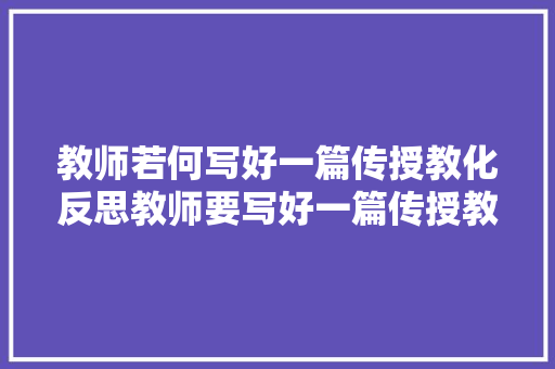 教师若何写好一篇传授教化反思教师要写好一篇传授教化反思