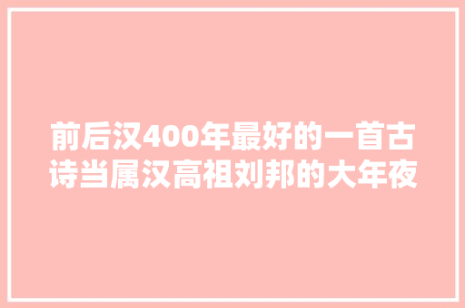 前后汉400年最好的一首古诗当属汉高祖刘邦的大年夜风歌