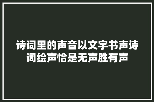 诗词里的声音以文字书声诗词绘声恰是无声胜有声