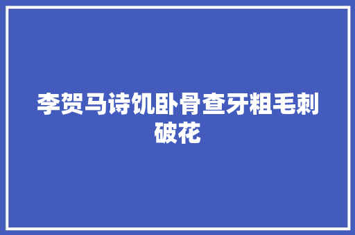 李贺马诗饥卧骨查牙粗毛刺破花