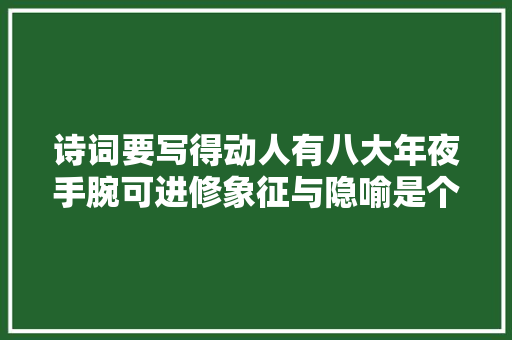 诗词要写得动人有八大年夜手腕可进修象征与隐喻是个中必须掌握的