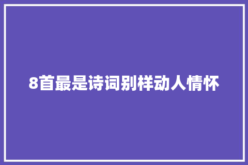 8首最是诗词别样动人情怀