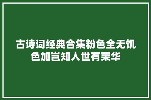 古诗词经典合集粉色全无饥色加岂知人世有荣华
