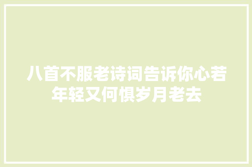 八首不服老诗词告诉你心若年轻又何惧岁月老去