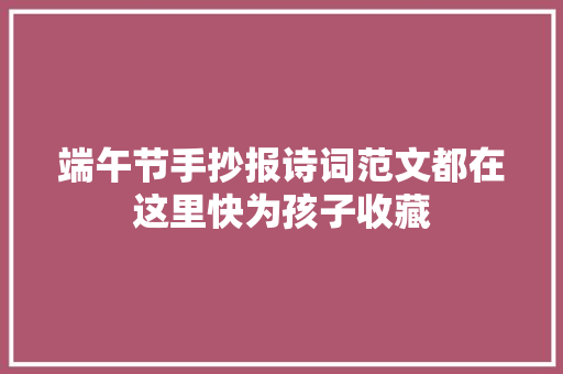 端午节手抄报诗词范文都在这里快为孩子收藏