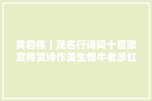 黄启伟｜茂名行诗词十首激赏师贤诗作美生憎牛老涉红多