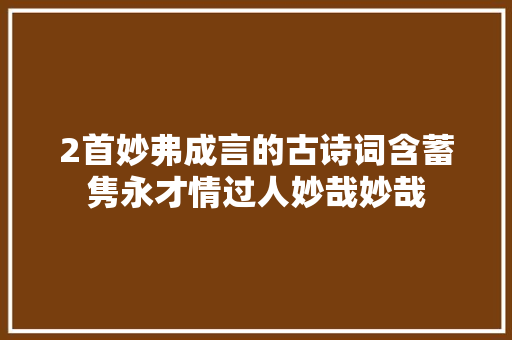 2首妙弗成言的古诗词含蓄隽永才情过人妙哉妙哉