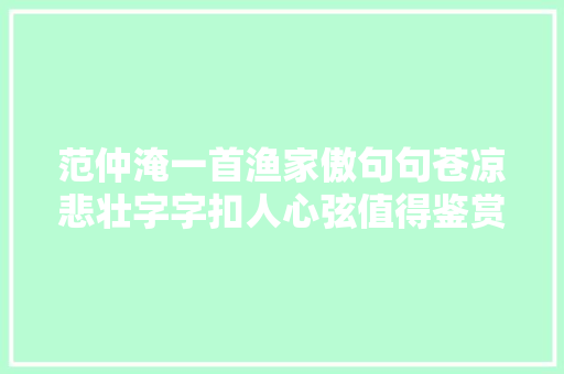范仲淹一首渔家傲句句苍凉悲壮字字扣人心弦值得鉴赏