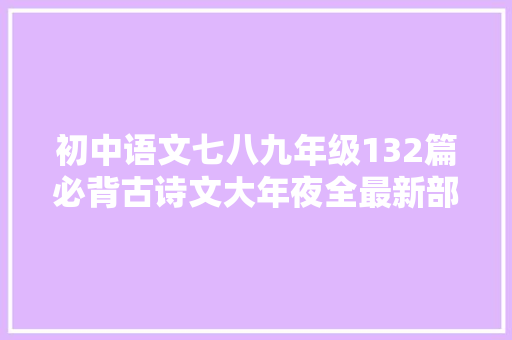 初中语文七八九年级132篇必背古诗文大年夜全最新部编版